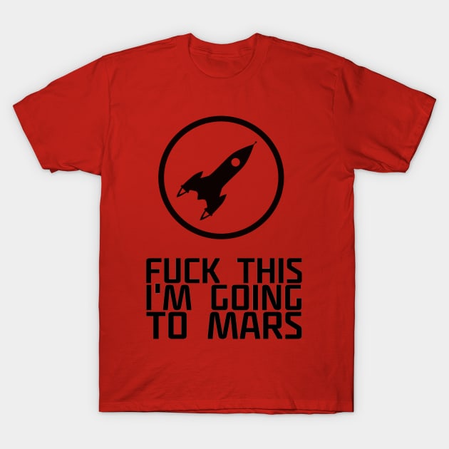 Fuck This I'm Going to Mars Geek Space Humor Quote T-Shirt by ballhard